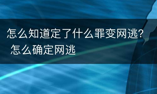 怎么知道定了什么罪变网逃？ 怎么确定网逃