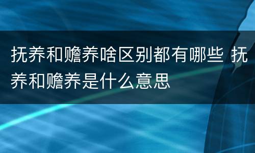 抚养和赡养啥区别都有哪些 抚养和赡养是什么意思 抚养和赡养啥区别都有哪些 抚养和赡养是什么意思