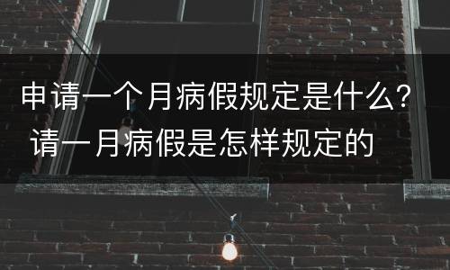 申请一个月病假规定是什么？ 请一月病假是怎样规定的