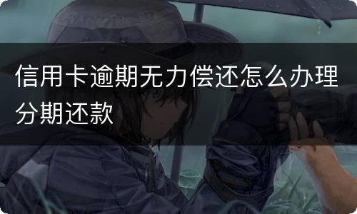 信用卡逾期无力偿还怎么办理分期还款