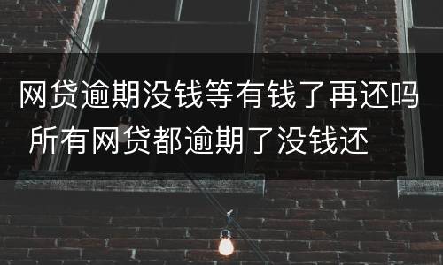 网贷逾期没钱等有钱了再还吗 所有网贷都逾期了没钱还