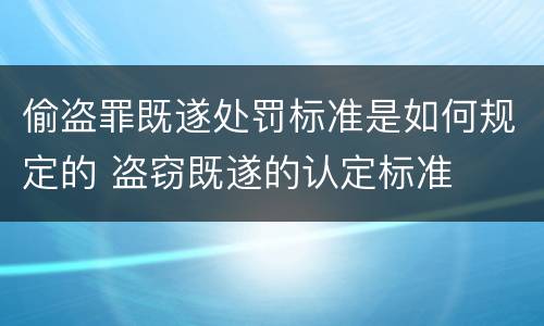 偷盗罪既遂处罚标准是如何规定的 盗窃既遂的认定标准