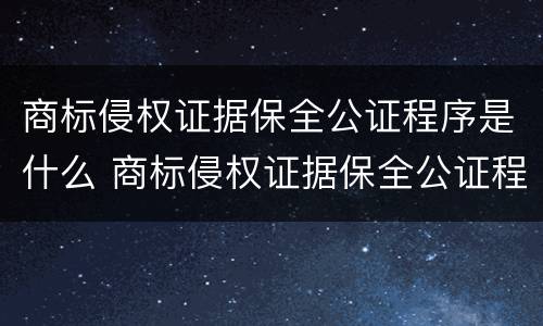 商标侵权证据保全公证程序是什么 商标侵权证据保全公证程序是什么意思