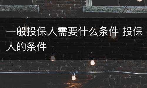 一般投保人需要什么条件 投保人的条件