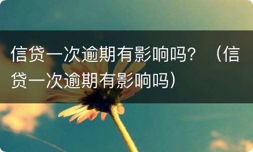 信贷一次逾期有影响吗？（信贷一次逾期有影响吗）