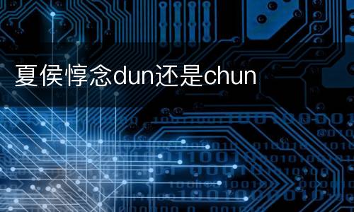 夏侯惇念dun还是chun