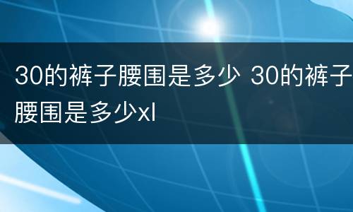 30的裤子腰围是多少 30的裤子腰围是多少xl