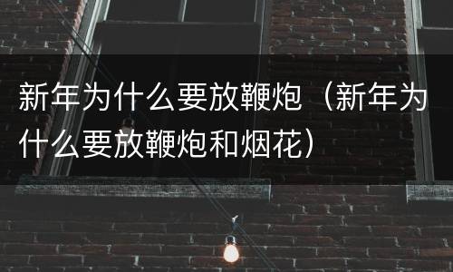 新年为什么要放鞭炮（新年为什么要放鞭炮和烟花）