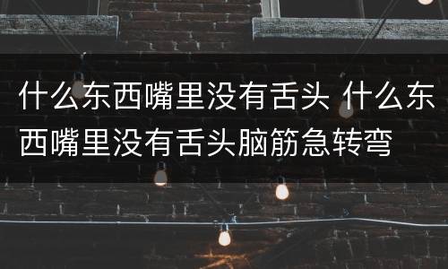 什么东西嘴里没有舌头 什么东西嘴里没有舌头脑筋急转弯