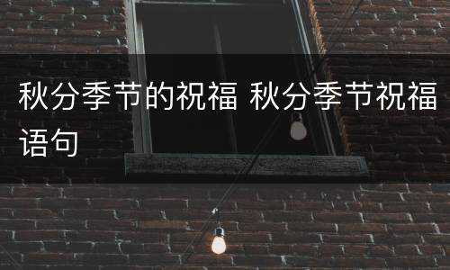 秋分季节的祝福 秋分季节祝福语句
