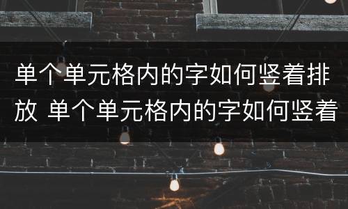 单个单元格内的字如何竖着排放 单个单元格内的字如何竖着排放一行