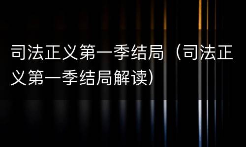 司法正义第一季结局（司法正义第一季结局解读）