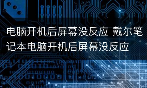 电脑开机后屏幕没反应 戴尔笔记本电脑开机后屏幕没反应