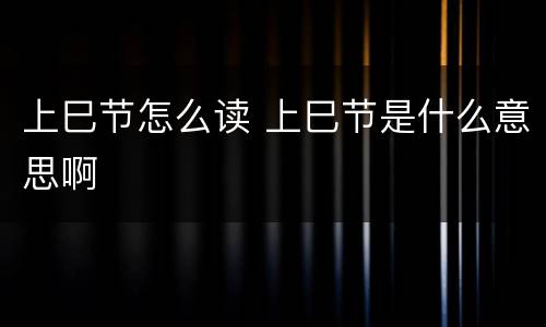 上巳节怎么读 上巳节是什么意思啊