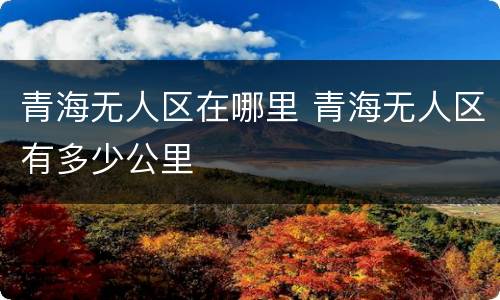 青海无人区在哪里 青海无人区有多少公里