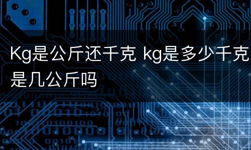 Kg是公斤还千克 kg是多少千克是几公斤吗