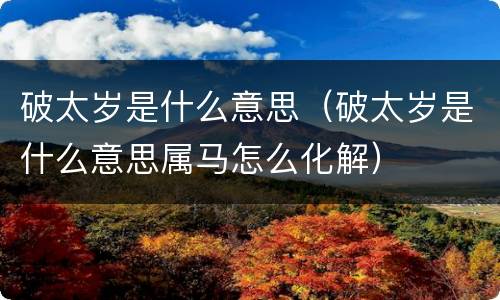 破太岁是什么意思（破太岁是什么意思属马怎么化解）