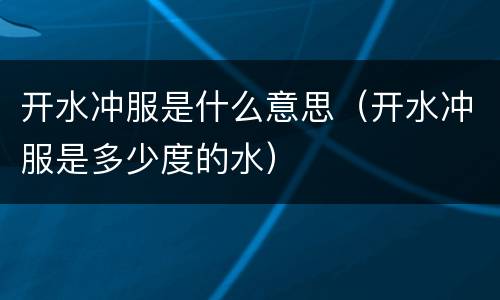 开水冲服是什么意思（开水冲服是多少度的水）