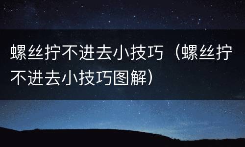 螺丝拧不进去小技巧（螺丝拧不进去小技巧图解）