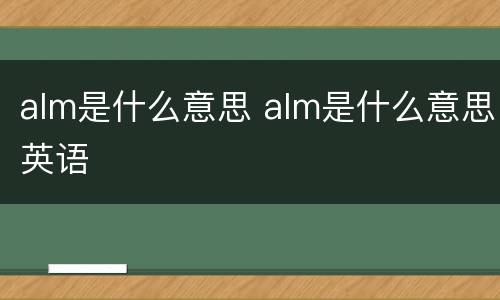 alm是什么意思 alm是什么意思英语
