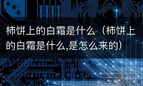 柿饼上的白霜是什么（柿饼上的白霜是什么,是怎么来的）