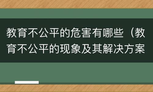 教育不公平的危害有哪些（教育不公平的现象及其解决方案）