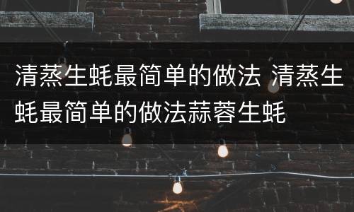 清蒸生蚝最简单的做法 清蒸生蚝最简单的做法蒜蓉生蚝