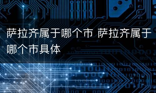 萨拉齐属于哪个市 萨拉齐属于哪个市具体