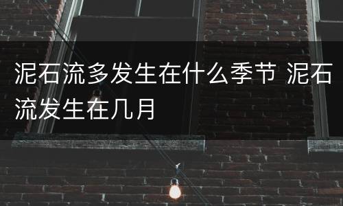 泥石流多发生在什么季节 泥石流发生在几月