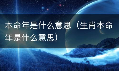 本命年是什么意思（生肖本命年是什么意思）