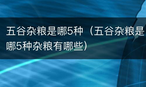 五谷杂粮是哪5种（五谷杂粮是哪5种杂粮有哪些）