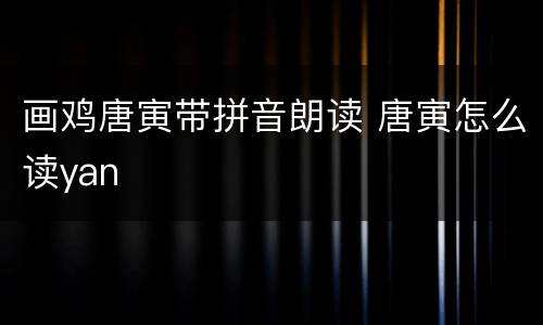 画鸡唐寅带拼音朗读 唐寅怎么读yan