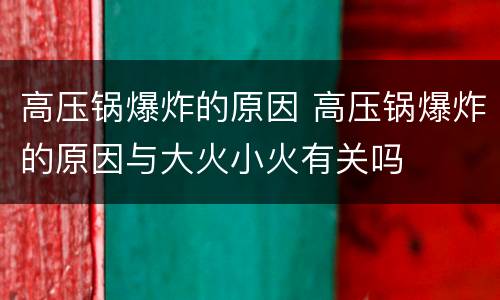 高压锅爆炸的原因 高压锅爆炸的原因与大火小火有关吗