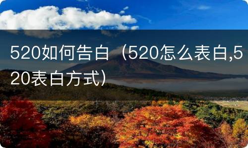 520如何告白（520怎么表白,520表白方式）