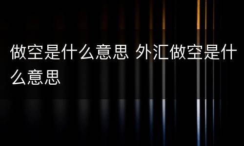 做空是什么意思 外汇做空是什么意思