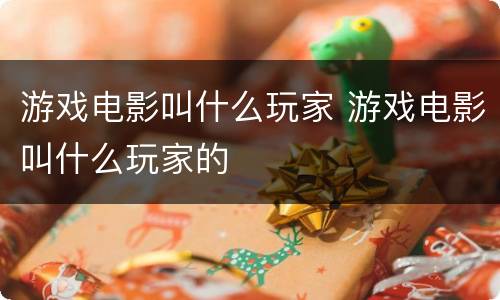 游戏电影叫什么玩家 游戏电影叫什么玩家的