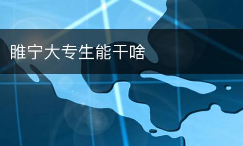 睢宁大专生能干啥