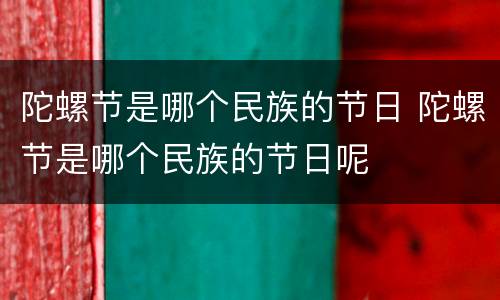 陀螺节是哪个民族的节日 陀螺节是哪个民族的节日呢