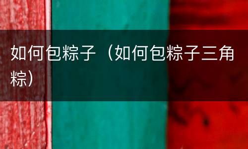 如何包粽子（如何包粽子三角粽）