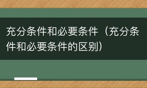 充分条件和必要条件（充分条件和必要条件的区别）