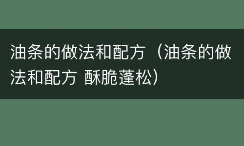 油条的做法和配方（油条的做法和配方 酥脆蓬松）
