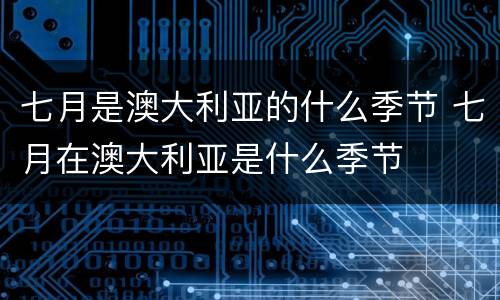 七月是澳大利亚的什么季节 七月在澳大利亚是什么季节