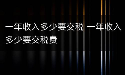 一年收入多少要交税 一年收入多少要交税费