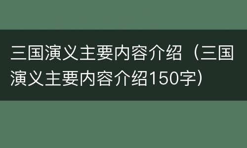 三国演义主要内容介绍（三国演义主要内容介绍150字）