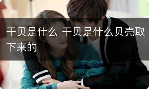 干贝是什么 干贝是什么贝壳取下来的