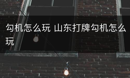 勾机怎么玩 山东打牌勾机怎么玩