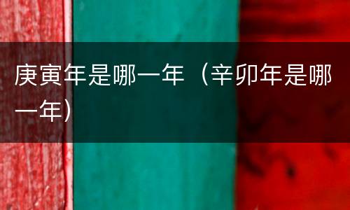 庚寅年是哪一年（辛卯年是哪一年）