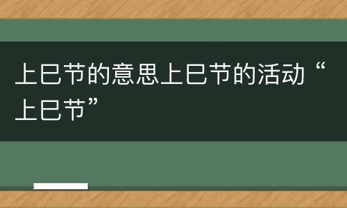 上巳节的意思上巳节的活动 “上巳节”