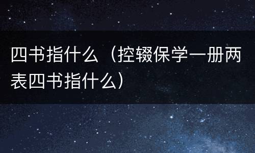 四书指什么（控辍保学一册两表四书指什么）