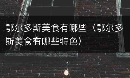 鄂尔多斯美食有哪些（鄂尔多斯美食有哪些特色）